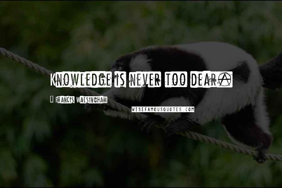 Francis Walsingham Quotes: Knowledge is never too dear.