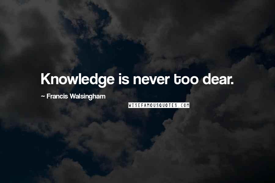 Francis Walsingham Quotes: Knowledge is never too dear.