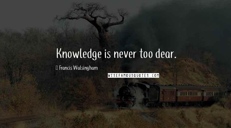 Francis Walsingham Quotes: Knowledge is never too dear.