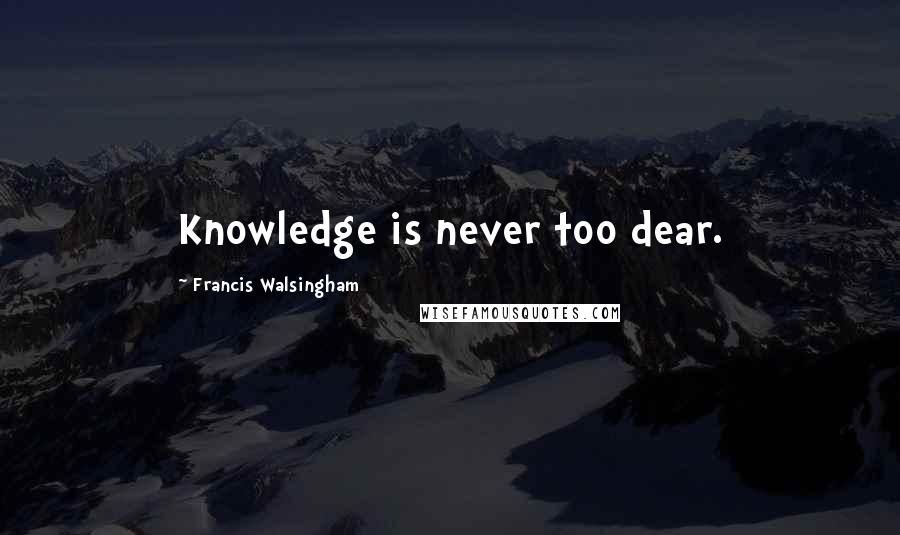 Francis Walsingham Quotes: Knowledge is never too dear.