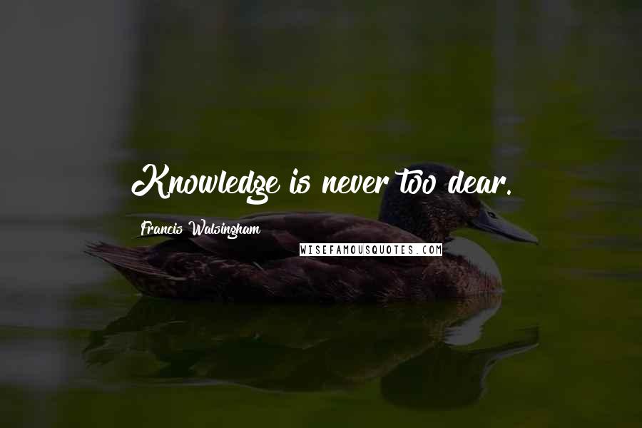 Francis Walsingham Quotes: Knowledge is never too dear.