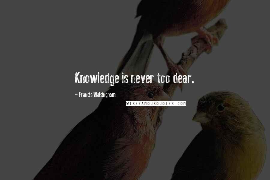 Francis Walsingham Quotes: Knowledge is never too dear.