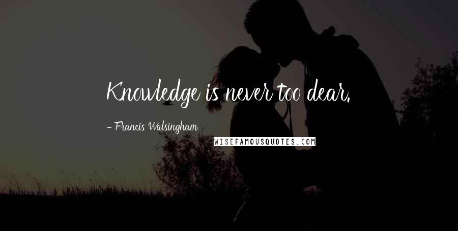 Francis Walsingham Quotes: Knowledge is never too dear.