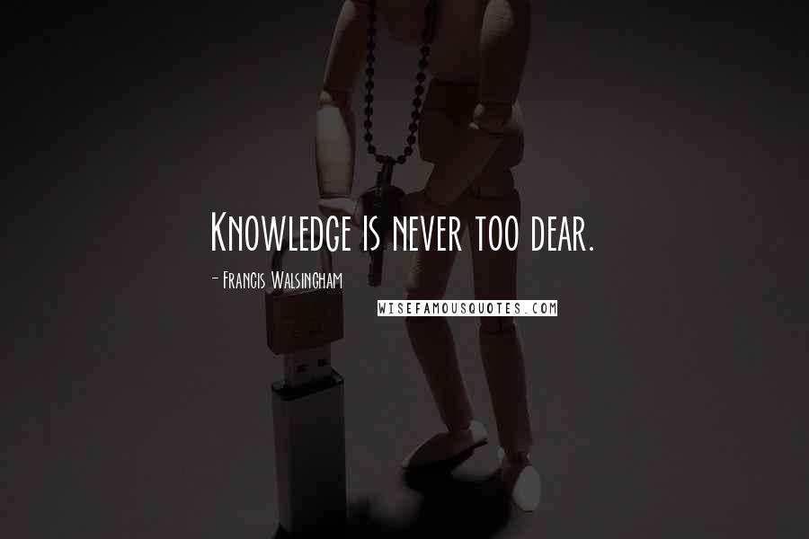 Francis Walsingham Quotes: Knowledge is never too dear.