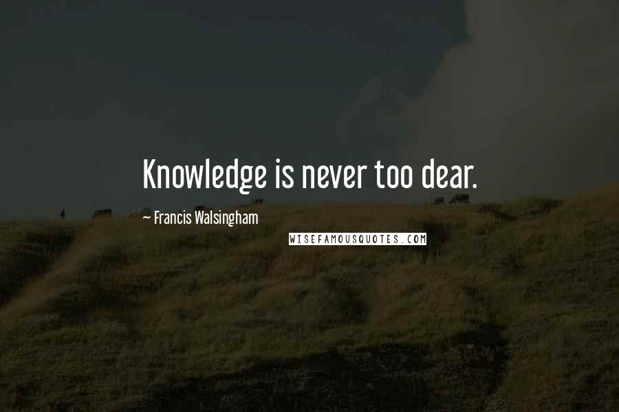 Francis Walsingham Quotes: Knowledge is never too dear.