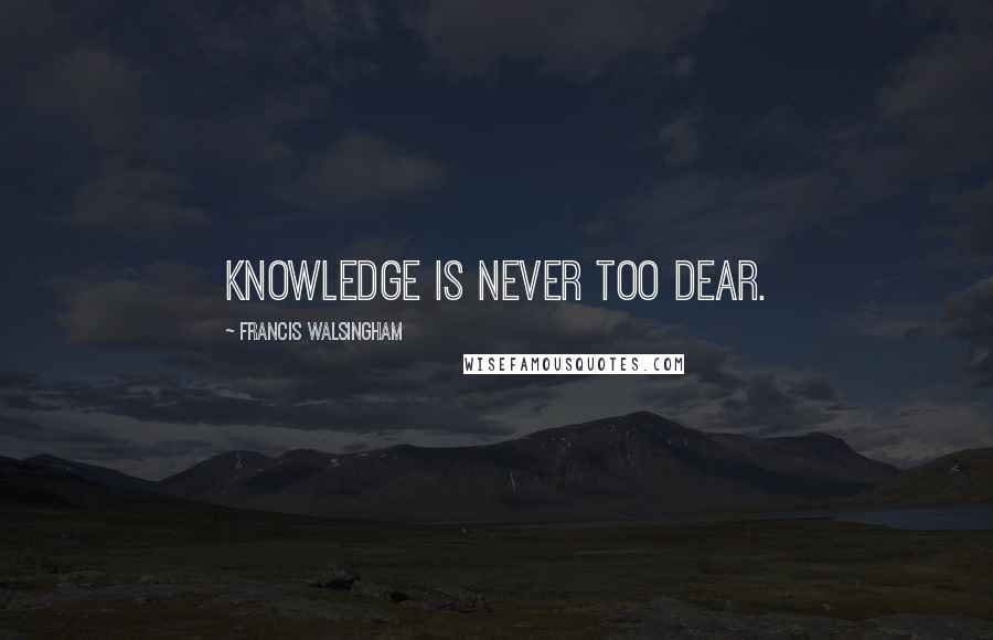 Francis Walsingham Quotes: Knowledge is never too dear.