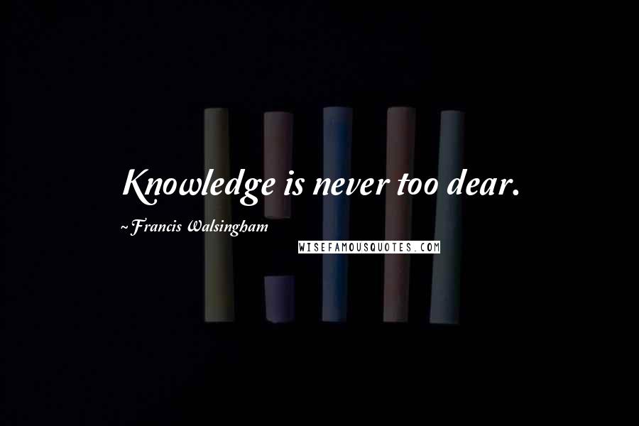 Francis Walsingham Quotes: Knowledge is never too dear.