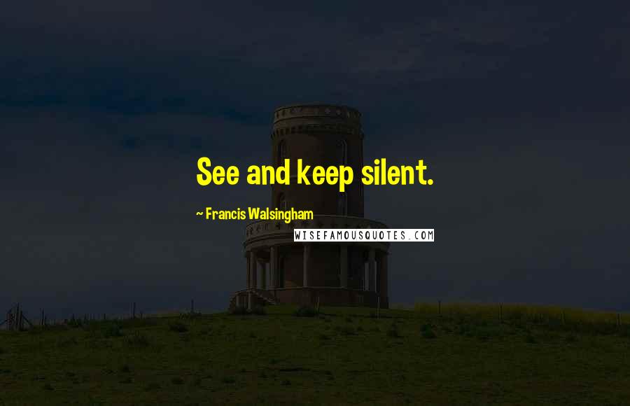 Francis Walsingham Quotes: See and keep silent.