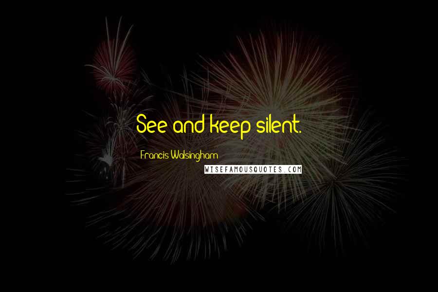 Francis Walsingham Quotes: See and keep silent.