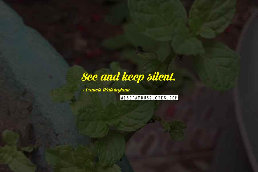 Francis Walsingham Quotes: See and keep silent.