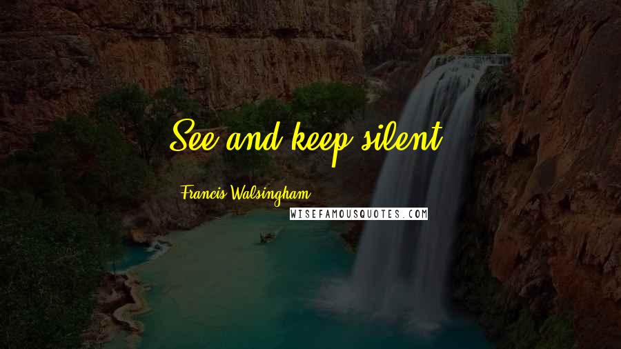 Francis Walsingham Quotes: See and keep silent.