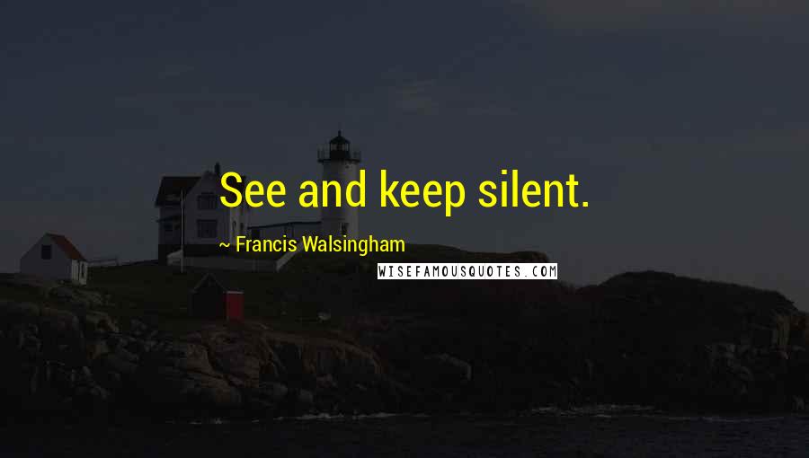 Francis Walsingham Quotes: See and keep silent.