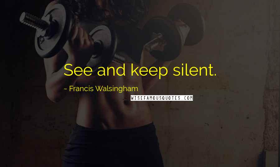 Francis Walsingham Quotes: See and keep silent.