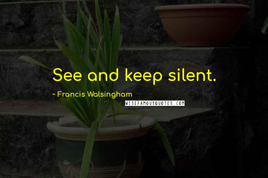 Francis Walsingham Quotes: See and keep silent.