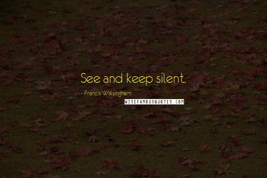 Francis Walsingham Quotes: See and keep silent.