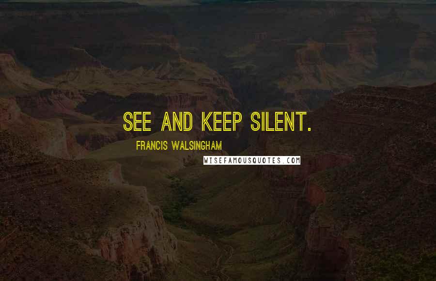 Francis Walsingham Quotes: See and keep silent.