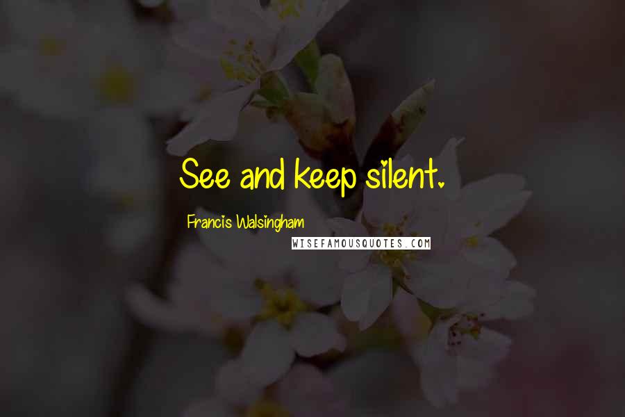 Francis Walsingham Quotes: See and keep silent.