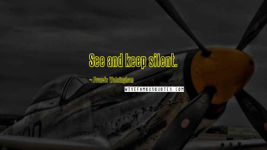 Francis Walsingham Quotes: See and keep silent.