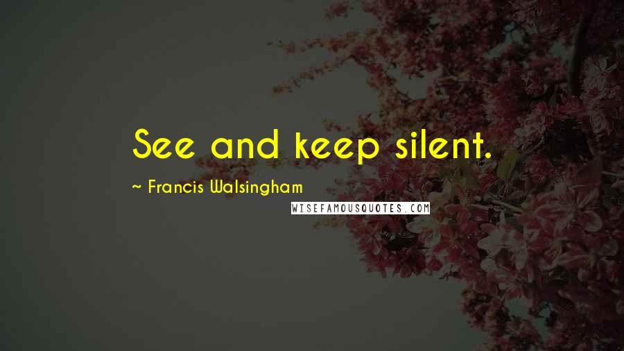 Francis Walsingham Quotes: See and keep silent.