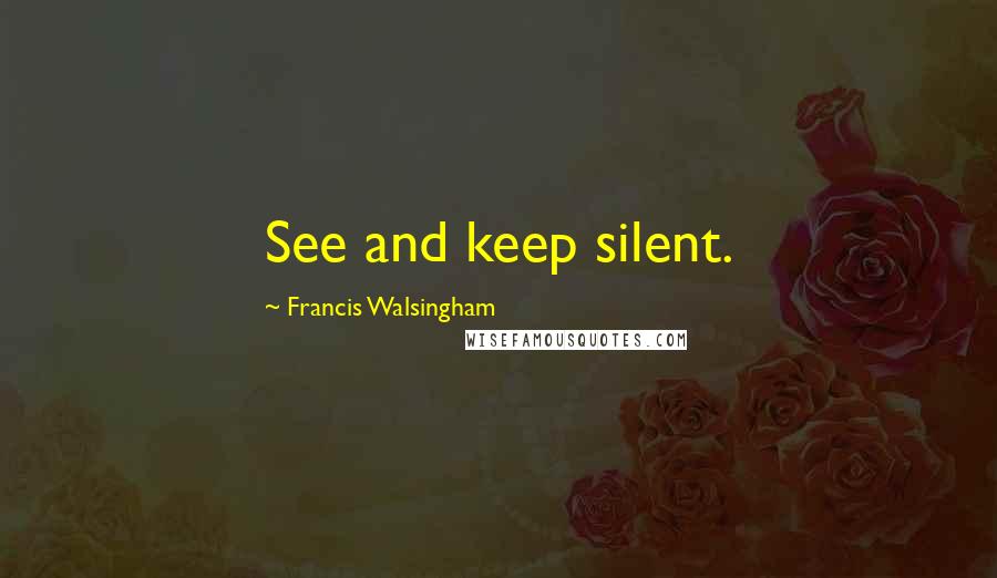 Francis Walsingham Quotes: See and keep silent.