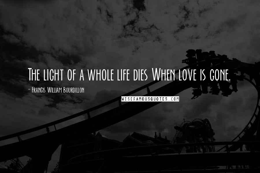 Francis William Bourdillon Quotes: The light of a whole life dies When love is gone.