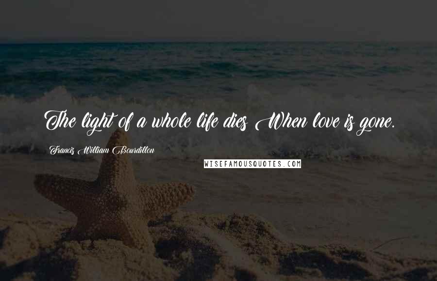 Francis William Bourdillon Quotes: The light of a whole life dies When love is gone.