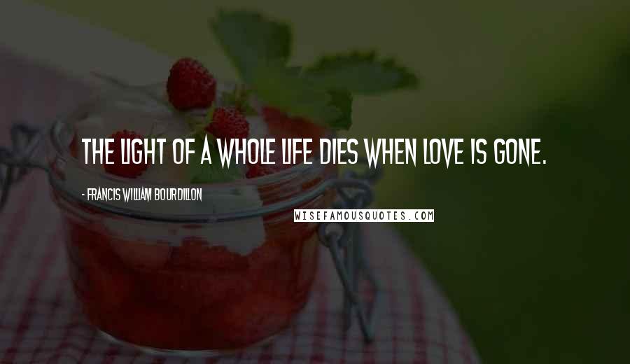 Francis William Bourdillon Quotes: The light of a whole life dies When love is gone.
