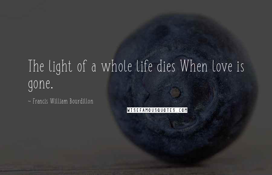 Francis William Bourdillon Quotes: The light of a whole life dies When love is gone.