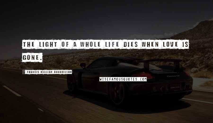 Francis William Bourdillon Quotes: The light of a whole life dies When love is gone.