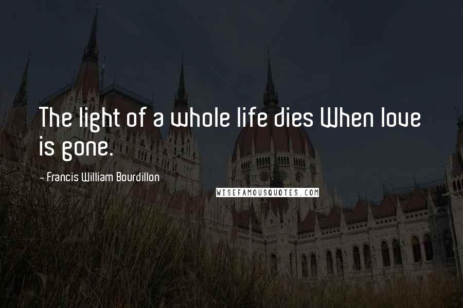 Francis William Bourdillon Quotes: The light of a whole life dies When love is gone.