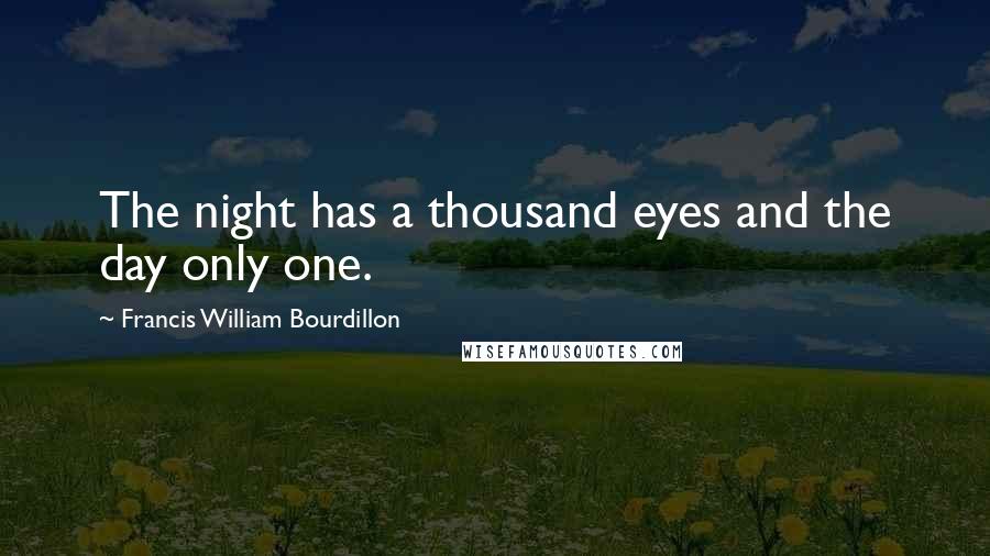 Francis William Bourdillon Quotes: The night has a thousand eyes and the day only one.