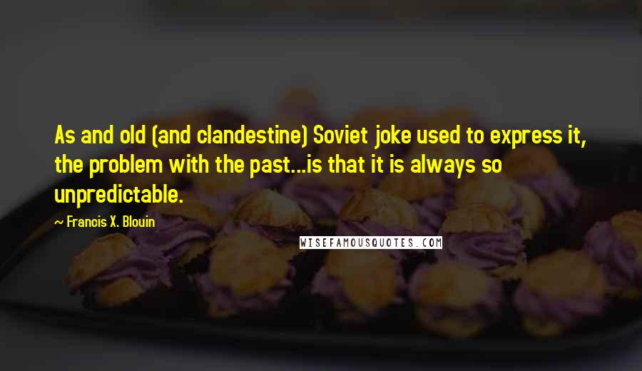 Francis X. Blouin Quotes: As and old (and clandestine) Soviet joke used to express it, the problem with the past...is that it is always so unpredictable.