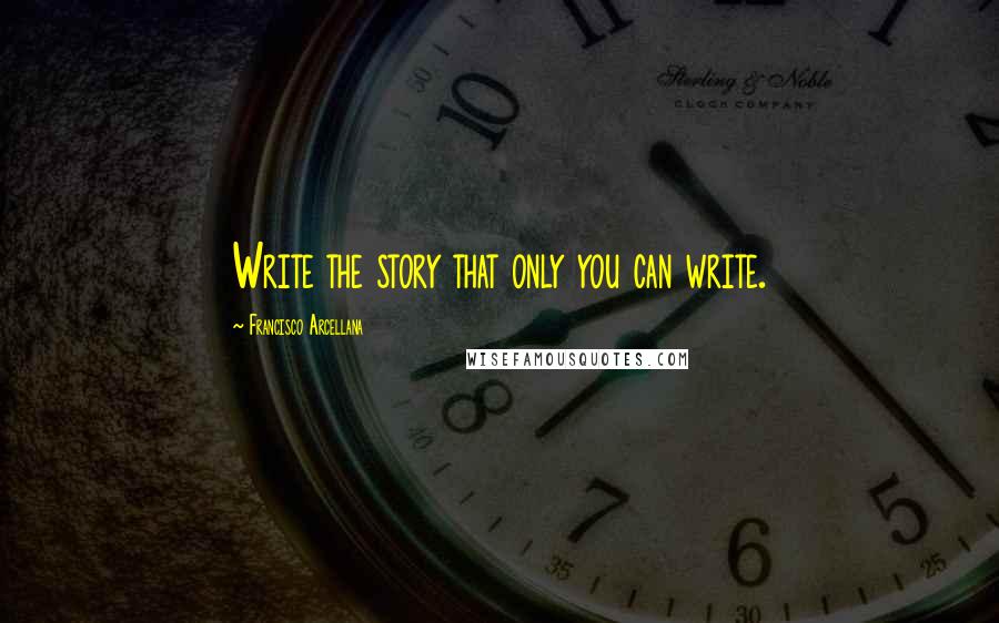 Francisco Arcellana Quotes: Write the story that only you can write.