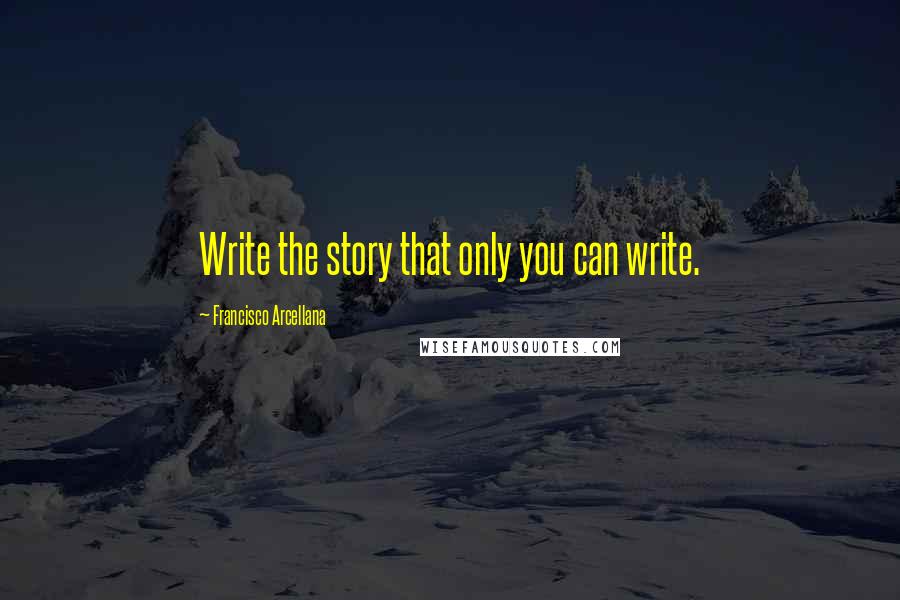 Francisco Arcellana Quotes: Write the story that only you can write.