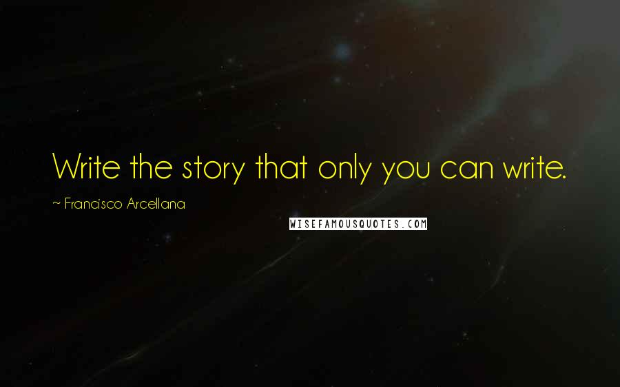 Francisco Arcellana Quotes: Write the story that only you can write.