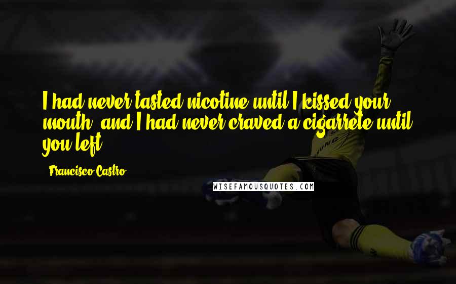 Francisco Castro Quotes: I had never tasted nicotine until I kissed your mouth, and I had never craved a cigarrete until you left...