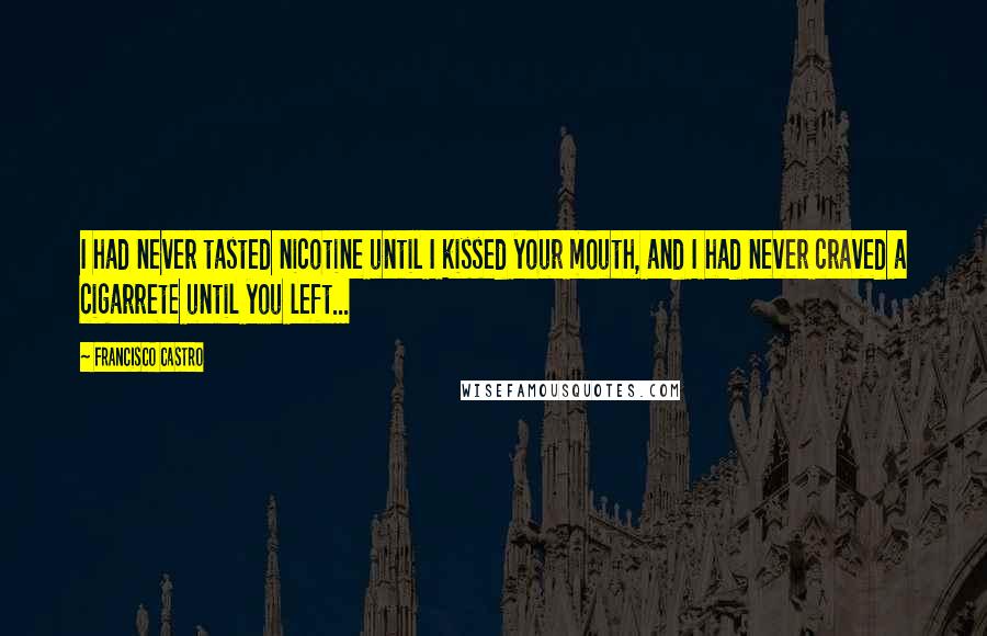 Francisco Castro Quotes: I had never tasted nicotine until I kissed your mouth, and I had never craved a cigarrete until you left...