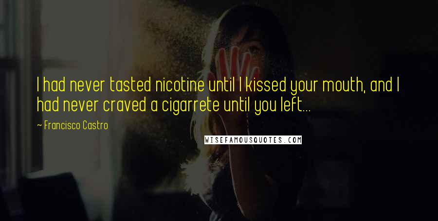 Francisco Castro Quotes: I had never tasted nicotine until I kissed your mouth, and I had never craved a cigarrete until you left...