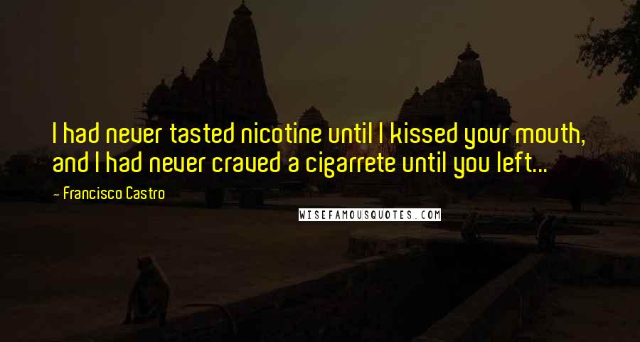 Francisco Castro Quotes: I had never tasted nicotine until I kissed your mouth, and I had never craved a cigarrete until you left...