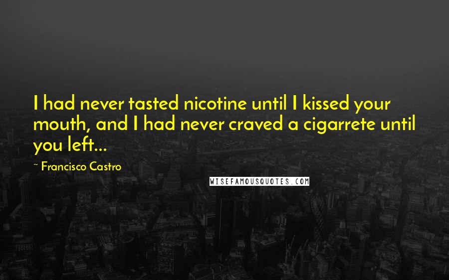 Francisco Castro Quotes: I had never tasted nicotine until I kissed your mouth, and I had never craved a cigarrete until you left...