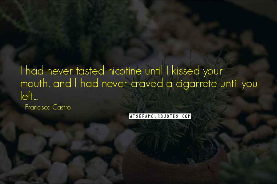 Francisco Castro Quotes: I had never tasted nicotine until I kissed your mouth, and I had never craved a cigarrete until you left...