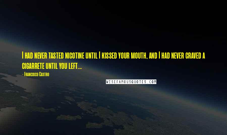 Francisco Castro Quotes: I had never tasted nicotine until I kissed your mouth, and I had never craved a cigarrete until you left...