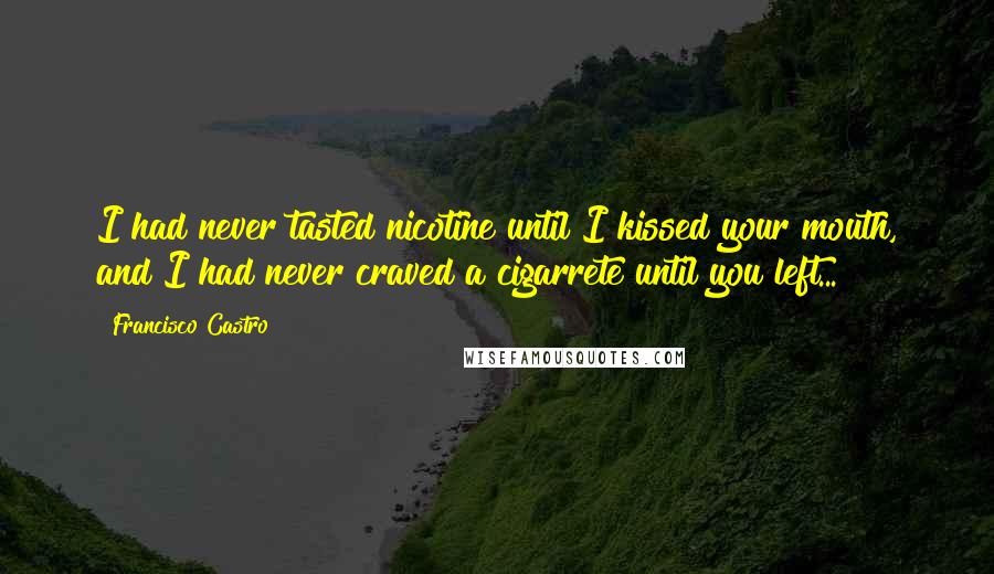 Francisco Castro Quotes: I had never tasted nicotine until I kissed your mouth, and I had never craved a cigarrete until you left...
