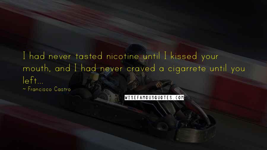 Francisco Castro Quotes: I had never tasted nicotine until I kissed your mouth, and I had never craved a cigarrete until you left...