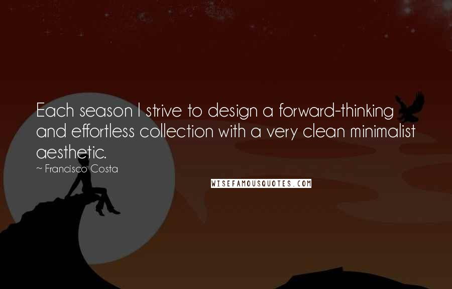 Francisco Costa Quotes: Each season I strive to design a forward-thinking and effortless collection with a very clean minimalist aesthetic.