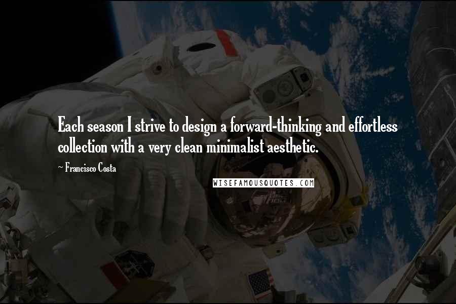 Francisco Costa Quotes: Each season I strive to design a forward-thinking and effortless collection with a very clean minimalist aesthetic.