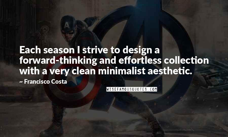 Francisco Costa Quotes: Each season I strive to design a forward-thinking and effortless collection with a very clean minimalist aesthetic.