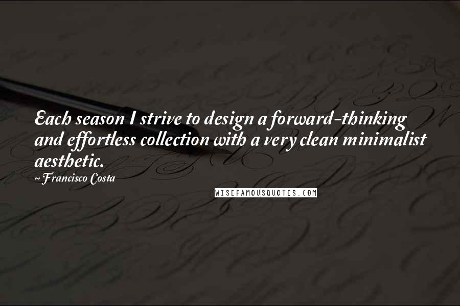 Francisco Costa Quotes: Each season I strive to design a forward-thinking and effortless collection with a very clean minimalist aesthetic.