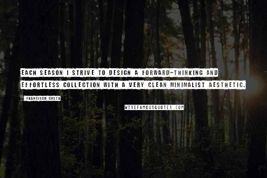 Francisco Costa Quotes: Each season I strive to design a forward-thinking and effortless collection with a very clean minimalist aesthetic.