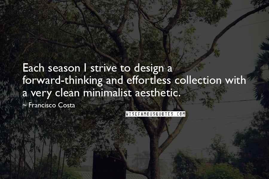 Francisco Costa Quotes: Each season I strive to design a forward-thinking and effortless collection with a very clean minimalist aesthetic.